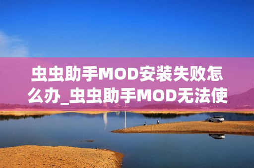虫虫助手MOD安装失败怎么办_虫虫助手MOD无法使用解决方法【排查】