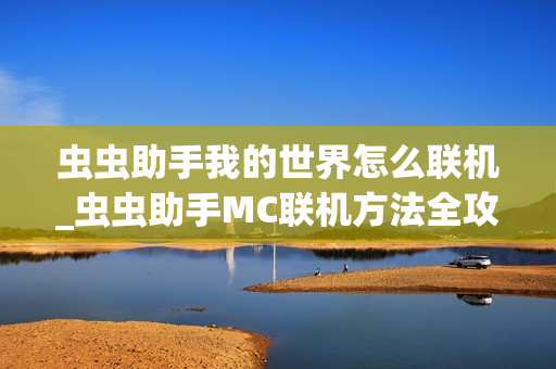 虫虫助手我的世界怎么联机_虫虫助手MC联机方法全攻略【分享】