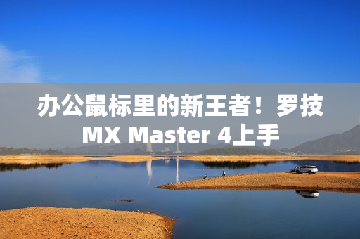 办公鼠标里的新王者！罗技MX Master 4上手