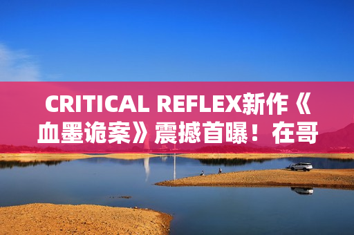 CRITICAL REFLEX新作《血墨诡案》震撼首曝!在哥特风手绘暗黑世界中追缉邪教 CRITICAL REFLEX新作《血墨诡案》震撼首曝!在哥特风手绘暗黑世界中追缉邪教