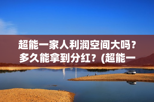 超能一家人利润空间大吗？多久能拿到分红？(超能一家人电影投资收益)