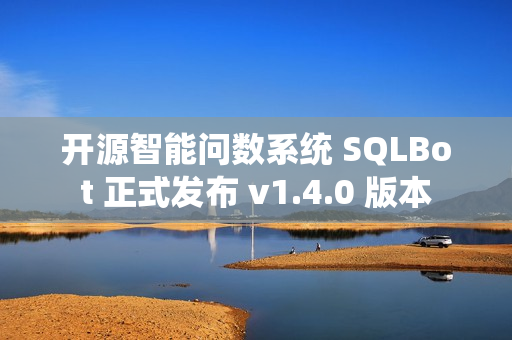 开源智能问数系统 SQLBot 正式发布 v1.4.0 版本