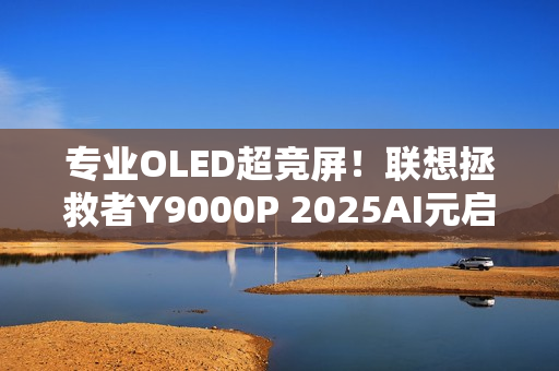 专业OLED超竞屏！联想拯救者Y9000P 2025AI元启游戏本图赏