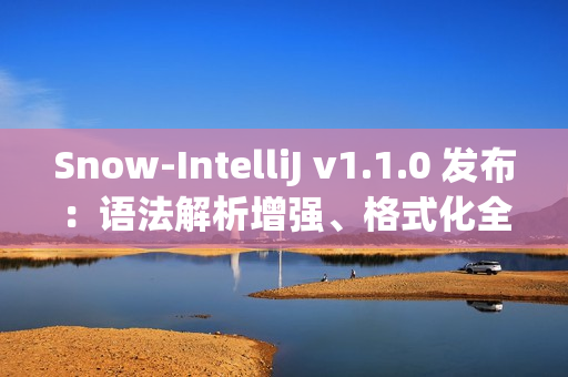 Snow-IntelliJ v1.1.0 发布：语法解析增强、格式化全面升级与符号索引重构