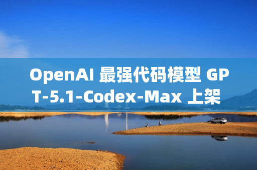 OpenAI 最强代码模型 GPT‑5.1‑Codex‑Max 上架 GitHub Copilot