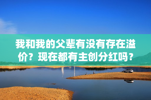 我和我的父辈有没有存在溢价？现在都有主创分红吗？(我和我的父辈有沈腾吗)
