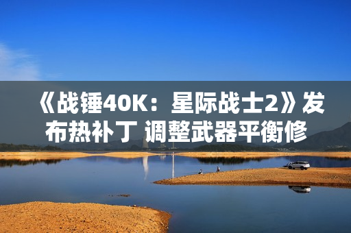 《战锤40K:星际战士2》发布热补丁 调整武器平衡修复PVP问题 《战锤40K:星际战士2》发布热补丁 调整武器平衡修复PVP问题