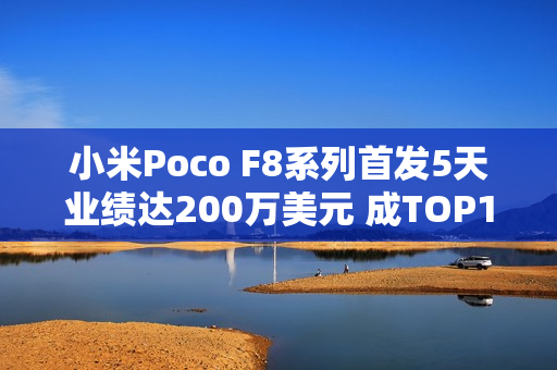 小米Poco F8系列首发5天业绩达200万美元 成TOP1新品