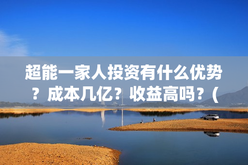 超能一家人投资有什么优势？成本几亿？收益高吗？(超能一家人电影投资方)