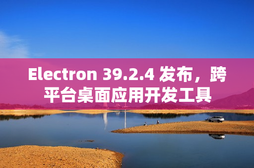 Electron 39.2.4 发布,跨平台桌面应用开发工具 Electron 39.2.4 发布,跨平台桌面应用开发工具