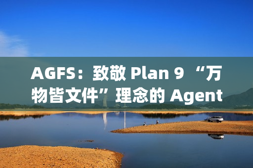AGFS：致敬 Plan 9 “万物皆文件”理念的 Agent 文件系统