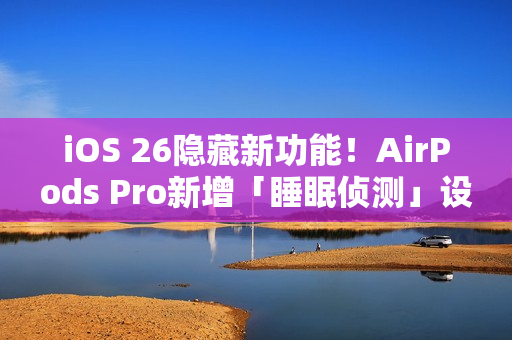 iOS 26隐藏新功能!AirPods Pro新增「睡眠侦测」设定 睡着自动暂停播放 iOS 26隐藏新功能!AirPods Pro新增「睡眠侦测」设定 睡着自动暂停播放