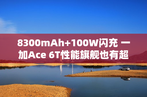 8300mAh+100W闪充 一加Ace 6T性能旗舰也有超大电池