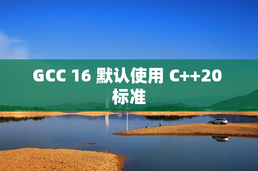 GCC 16 默认使用 C++20 标准 GCC 16 默认使用 C++20 标准