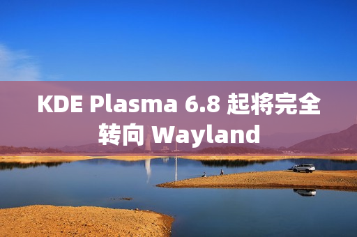 KDE Plasma 6.8 起将完全转向 Wayland