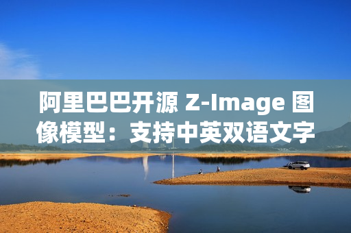 阿里巴巴开源 Z-Image 图像模型:支持中英双语文字渲染 阿里巴巴开源 Z-Image 图像模型:支持中英双语文字渲染
