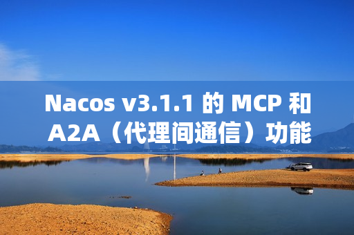 Nacos v3.1.1 的 MCP 和 A2A（代理间通信）功能，提升系统稳定性，并改进安全性和配置管理