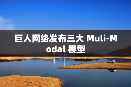 巨人网络发布三大 Muli-Modal 模型