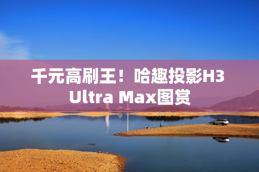 千元高刷王!哈趣投影H3 Ultra Max图赏 千元高刷王!哈趣投影H3 Ultra Max图赏