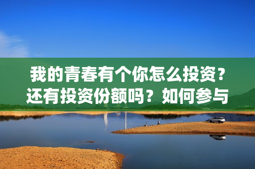 我的青春有个你怎么投资？还有投资份额吗？如何参与投资这部电影？(我的青春有个你方予可)