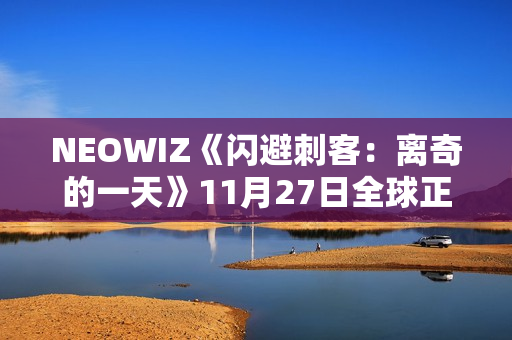 NEOWIZ《闪避刺客:离奇的一天》11月27日全球正式上线 NEOWIZ《闪避刺客:离奇的一天》11月27日全球正式上线
