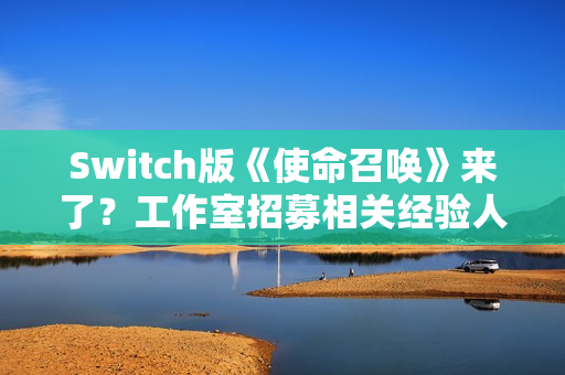 Switch版《使命召唤》来了？工作室招募相关经验人才