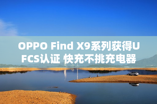 OPPO Find X9系列获得UFCS认证 快充不挑充电器