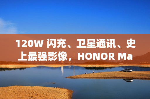 120W 闪充、卫星通讯、史上最强影像，HONOR Magic8 Ultra 入网!