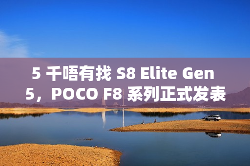5 千唔有找 S8 Elite Gen 5,POCO F8 系列正式发表! 5 千唔有找 S8 Elite Gen 5,POCO F8 系列正式发表!