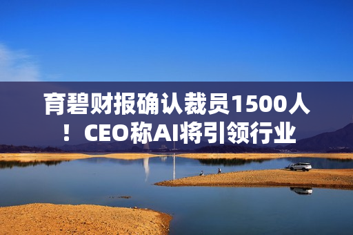 育碧财报确认裁员1500人！CEO称AI将引领行业