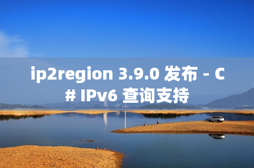 ip2region 3.9.0 发布 - C# IPv6 查询支持