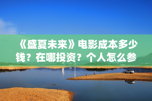 《盛夏未来》电影成本多少钱？在哪投资？个人怎么参与？门槛多少呢？(《盛夏未来》电影在线看)