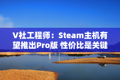 V社工程师：Steam主机有望推出Pro版 性价比是关键!