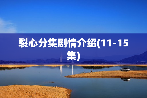 裂心分集剧情介绍(11-15集)