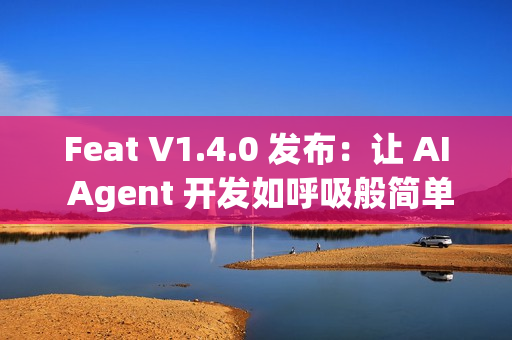 Feat V1.4.0 发布：让 AI Agent 开发如呼吸般简单