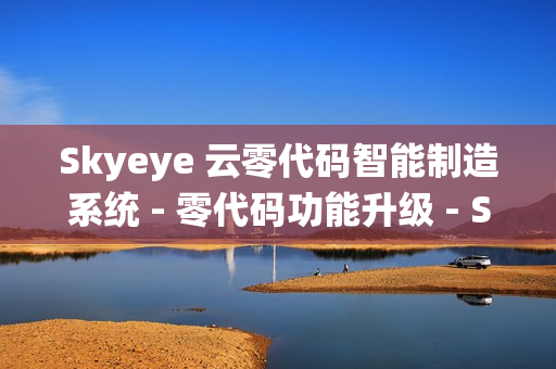 Skyeye 云零代码智能制造系统 - 零代码功能升级 - Saas v3.17.14 发布