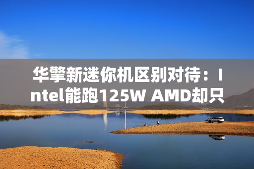 华擎新迷你机区别对待：Intel能跑125W AMD却只有65W