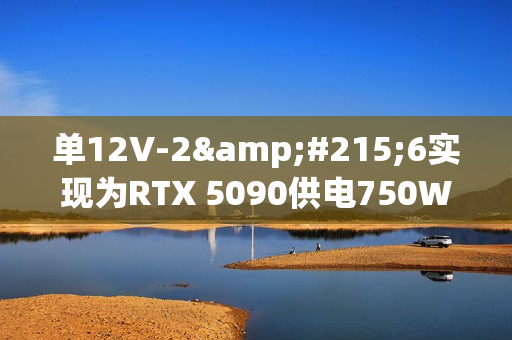 单12V-2×6实现为RTX 5090供电750W！甚至都没敢跑分
