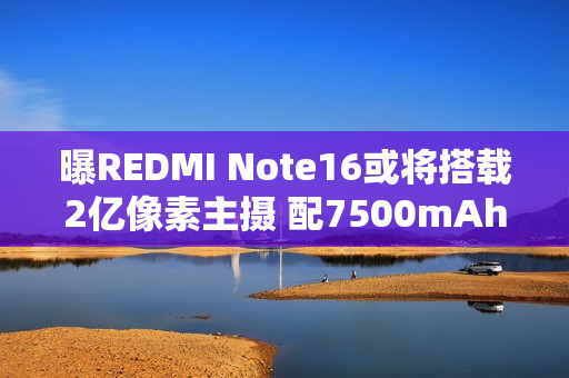 曝REDMI Note16或将搭载2亿像素主摄 配7500mAh电池