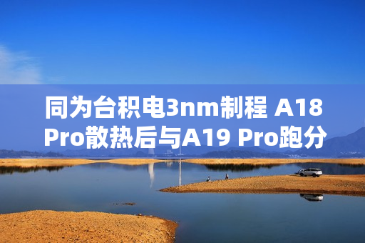 同为台积电3nm制程 A18 Pro散热后与A19 Pro跑分相当 同为台积电3nm制程 A18 Pro散热后与A19 Pro跑分相当