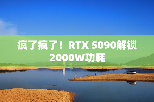 疯了疯了！RTX 5090解锁2000W功耗