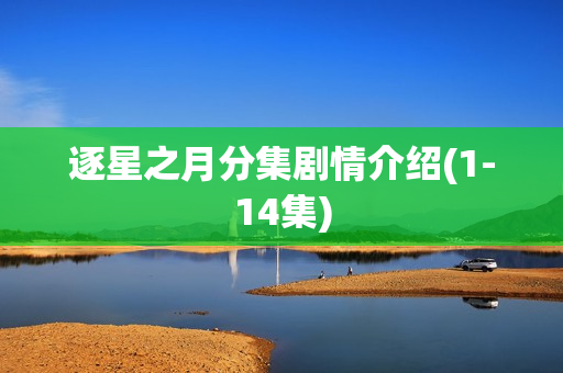逐星之月分集剧情介绍(1-14集) 逐星之月分集剧情介绍(1-14集)