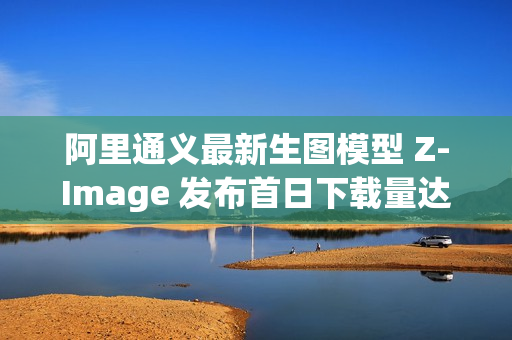 阿里通义最新生图模型 Z-Image 发布首日下载量达 50 万 阿里通义最新生图模型 Z-Image 发布首日下载量达 50 万