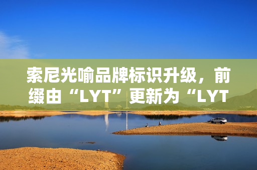 索尼光喻品牌标识升级,前缀由“LYT”更新为“LYTIA” 索尼光喻品牌标识升级,前缀由“LYT”更新为“LYTIA”