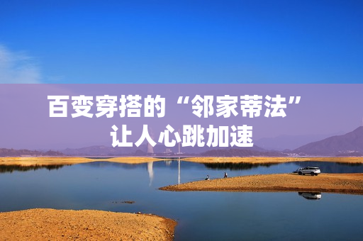 百变穿搭的“邻家蒂法” 让人心跳加速 百变穿搭的“邻家蒂法” 让人心跳加速