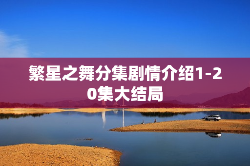 繁星之舞分集剧情介绍1-20集大结局 繁星之舞分集剧情介绍1-20集大结局