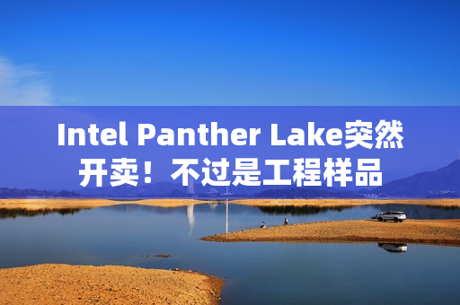 Intel Panther Lake突然开卖！不过是工程样品