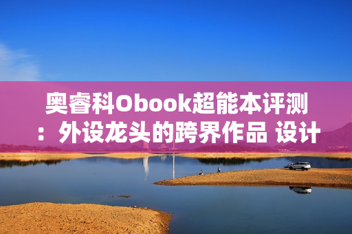 奥睿科Obook超能本评测：外设龙头的跨界作品 设计独特充满品牌特点