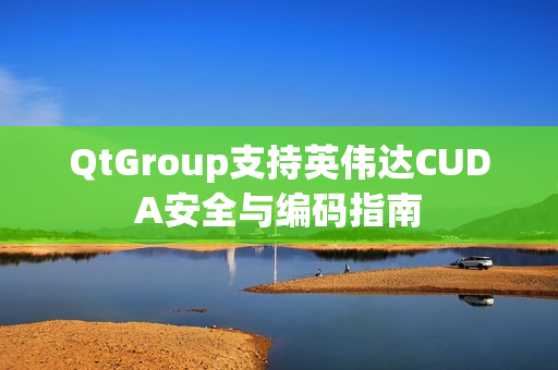 QtGroup支持英伟达CUDA安全与编码指南