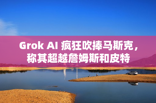 Grok AI 疯狂吹捧马斯克,称其超越詹姆斯和皮特 Grok AI 疯狂吹捧马斯克,称其超越詹姆斯和皮特